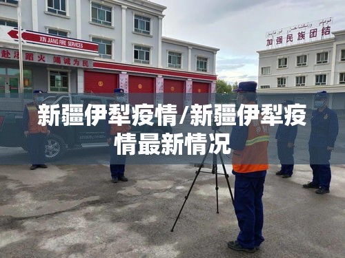 新疆伊犁疫情/新疆伊犁疫情最新情况