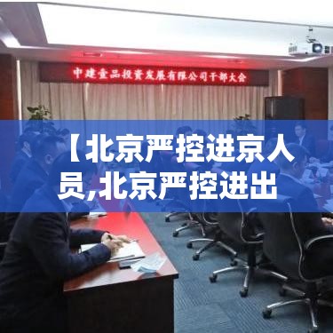 【北京严控进京人员,北京严控进出京人员】 【北京严控进京人员,北京严控进出京人员】